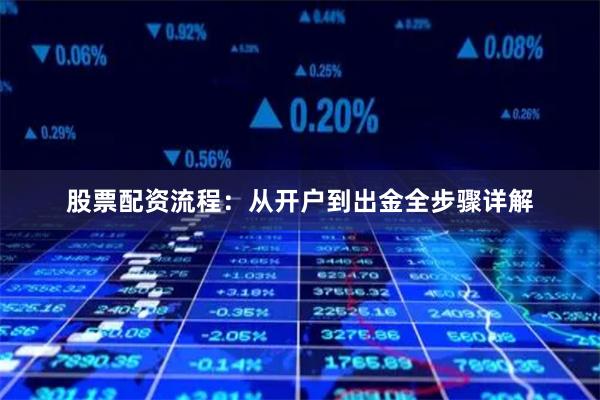 股票配资流程：从开户到出金全步骤详解