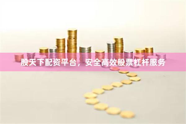 股天下配资平台，安全高效股票杠杆服务
