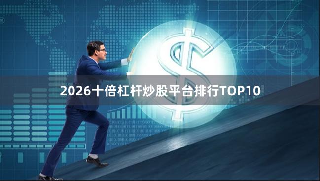 2026十倍杠杆炒股平台排行TOP10