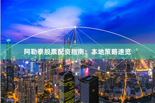 阿勒泰股票配资指南：本地策略速览