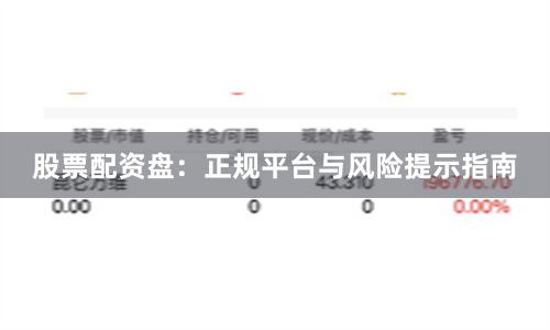 股票配资盘:正规平台与风险提示指南