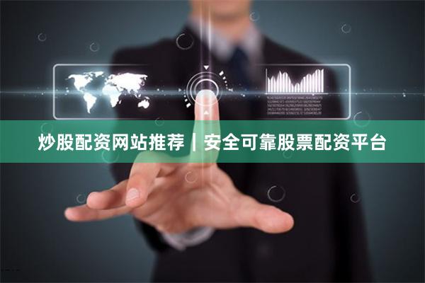 炒股配资网站推荐｜安全可靠股票配资平台