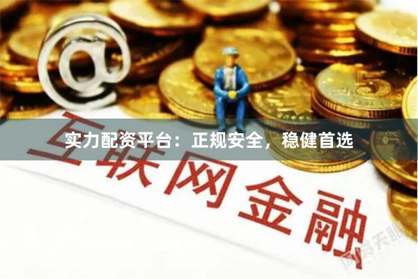 实力配资平台：正规安全，稳健首选
